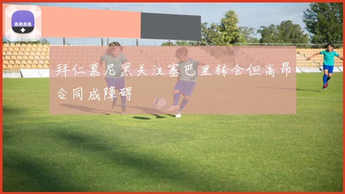 拜仁慕尼黑关注塞巴里转会但高昂合同成障碍