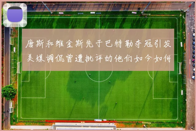 唐斯和维金斯先于巴特勒夺冠引发美媒调侃曾遭批评的他们如今如何反击