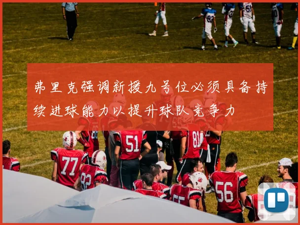 弗里克强调新援九号位必须具备持续进球能力以提升球队竞争力