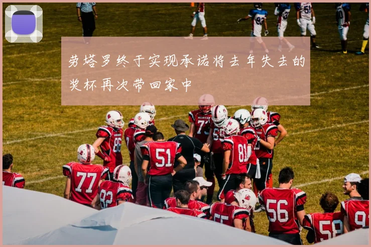 劳塔罗终于实现承诺将去年失去的奖杯再次带回家中