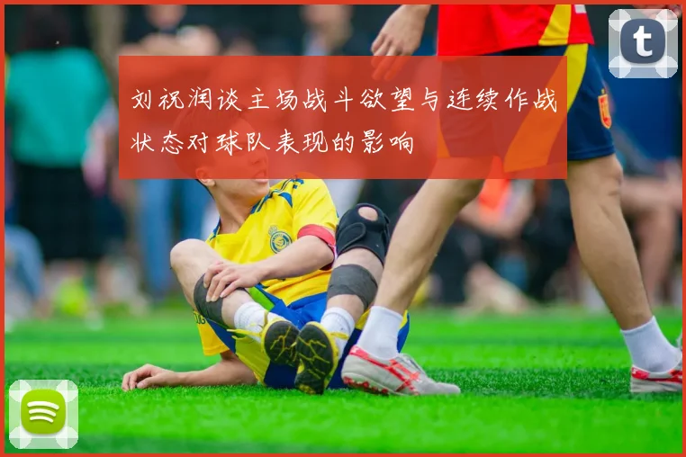 刘祝润谈主场战斗欲望与连续作战状态对球队表现的影响