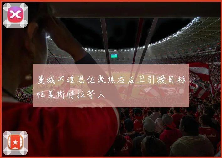 曼城不追恩佐聚焦右后卫引援目标帕莱斯特拉等人