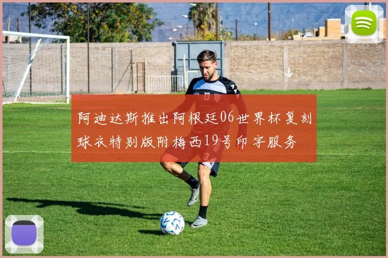 阿迪达斯推出阿根廷06世界杯复刻球衣特别版附梅西19号印字服务