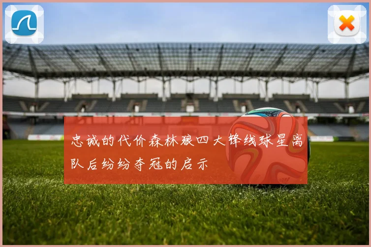 忠诚的代价森林狼四大锋线球星离队后纷纷夺冠的启示