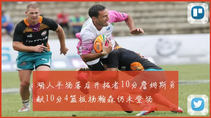 湖人半场落后开拓者10分詹姆斯贡献10分4篮板杨瀚森仍未登场