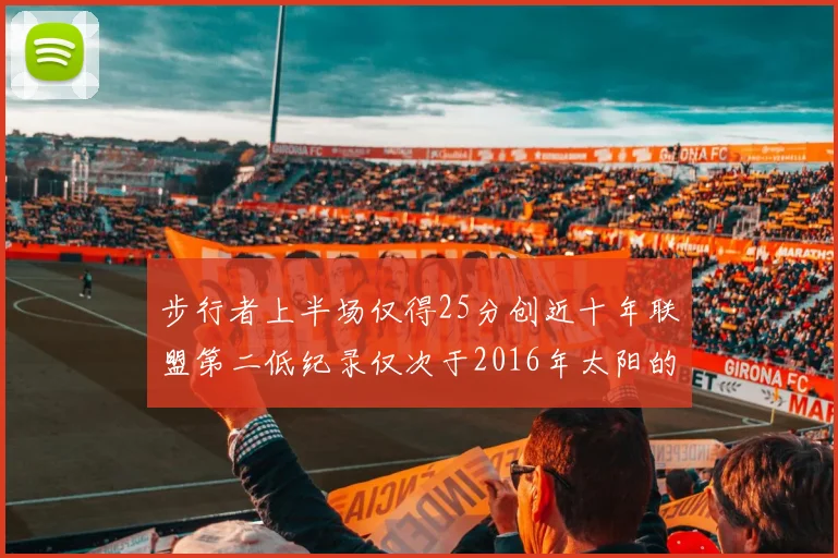 步行者上半场仅得25分创近十年联盟第二低纪录仅次于2016年太阳的22分