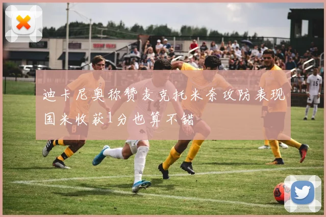 迪卡尼奥称赞麦克托米奈攻防表现国米收获1分也算不错