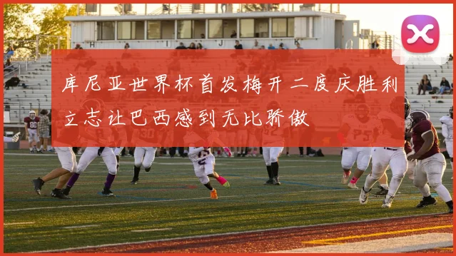 库尼亚世界杯首发梅开二度庆胜利立志让巴西感到无比骄傲