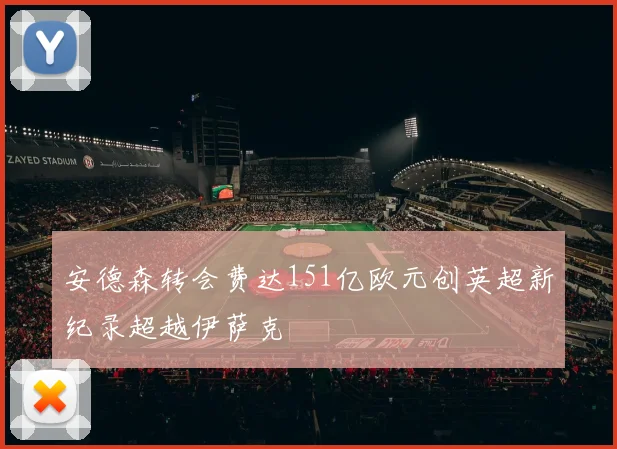 安德森转会费达151亿欧元创英超新纪录超越伊萨克