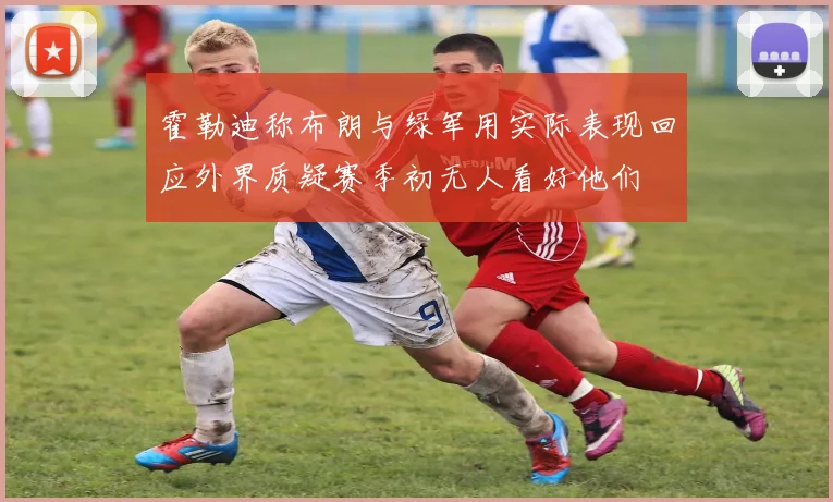 霍勒迪称布朗与绿军用实际表现回应外界质疑赛季初无人看好他们